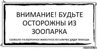 Внимание! Будьте осторожны из зоопарка сбежало разъеренное животное по кличке Дядя Тимоша