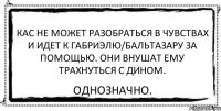 Кас не может разобраться в чувствах и идет к Габриэлю/Бальтазару за помощью. Они внушат ему трахнуться с Дином. Однозначно.