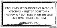 кас не может разобраться в своих чувствах и идёт за советом к габриэлю / балттазару. Он внушает ему трахнуться с дином. однозначно.