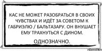 кас не может разобраться в своих чувствах и идёт за советом к габриэлю / бальтазару. Он внушает ему трахнуться с дином. однозначно.