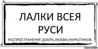 ЛАЛКИ ВСЕЯ РУСИ распространение добра,любви,наркотиков