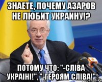 Знаете, почему Азаров не любит Украину!? Потому что: "-СлІва УкраІнІ!", "-Героям СлІва!"