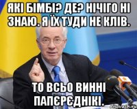 Які бімбі? Де? Нічіго ні знаю. Я їх туди не клів. То всьо винні папєрєднікі.