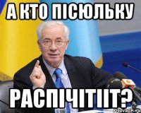 а кто пісюльку распічітііт?