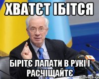 ХВАТЄТ ІБІТСЯ БІРІТЄ ЛАПАТИ В РУКІ І РАСЧІЩАЙТЄ