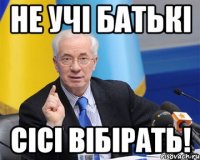 не учi батькi сiсi вiбiрать!