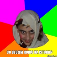  co bedzim robic na istorii?