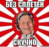 без сплетен скучно