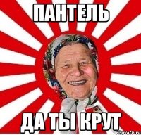 ПАНТЕЛЬ ДА ТЫ КРУТ