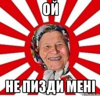 ОЙ не пизди мені