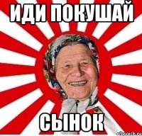 ИДИ ПОКУШАЙ СЫНОК