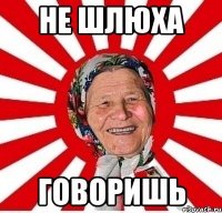 не шлюха говоришь