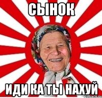 СЫНОК ИДИ КА ты нахуй