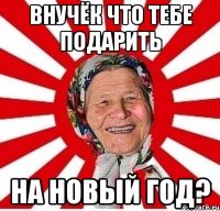 внучёк что тебе подарить на новый год?