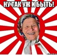 ну так уж и быть! 