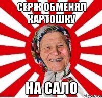 Серж обменял картошку на сало