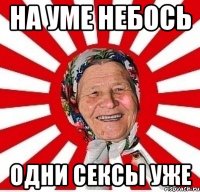 НА УМЕ НЕБОСЬ ОДНИ СЕКСЫ УЖЕ