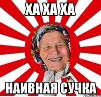 ХА ХА ХА Наивная сучка