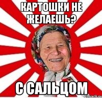 картошки не желаешь? с сальцом