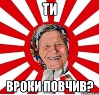 Ти вроки повчив?