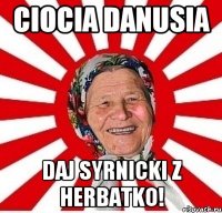 ciocia danusia daj syrnicki z herbatko!