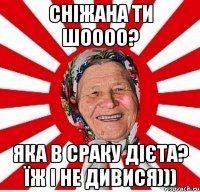 Сніжана ти шоооо? Яка в сраку дієта? їж і не дивися)))