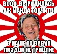 Вооо..вырядилась аж манда торчит!! В наше то время пиздой не трясли!