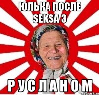 Юлька после SEKSA з Р У С Л А Н О М