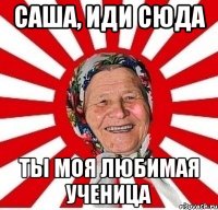 Саша, иди сюда Ты моя любимая ученица