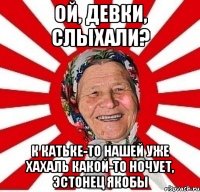 ой, девки, слыхали? к катьке-то нашей уже хахаль какой-то ночует, эстонец якобы