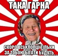 така гарна скоро всі хлопці тільки за тобою бігати будуть