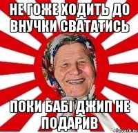 не гоже ходить до внучки свататись поки бабі джип не подарив