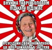 Внук на Таврії болотом під хату підїжає А сусідчин свою іномаркою ше в першій калабаї застряв