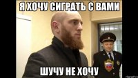 я хочу сиграть с вами шучу не хочу