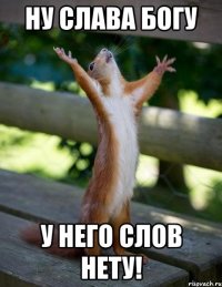 ну слава богу у него слов нету!