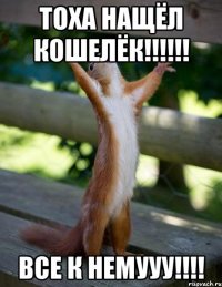 ТОХА НАЩЁЛ КОШЕЛЁК!!!!!! ВСЕ К НЕМУУУ!!!!