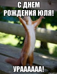 С днем рождения Юля! Ураааааа!