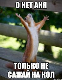 О НЕТ АНЯ ТОЛЬКО НЕ САЖАЙ НА КОЛ
