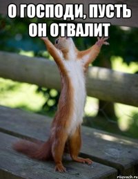 о господи, пусть он отвалит 