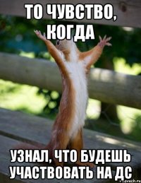 ТО ЧУВСТВО, КОГДА УЗНАЛ, ЧТО БУДЕШЬ УЧАСТВОВАТЬ НА ДС