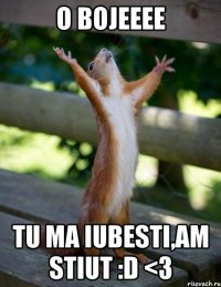 O bojeeee tu ma iubesti,am stiut :D <3