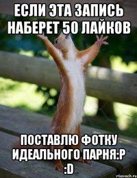Если эта запись наберет 50 лайков поставлю фотку идеального парня:Р :D