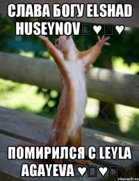 Слава Богу Elshad Huseynov♡♥♡♥ Помирился c Leyla Agayeva ♥♡♥♡