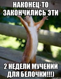 наконец-то закончились эти 2 недели мучений для белочки!!!)