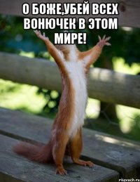 О Боже,убей всех вонючек в этом мире! 