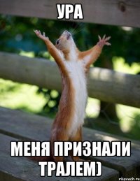 Ура Меня признали тралем)