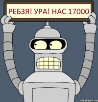 Ребзя! Ура! Нас 17000