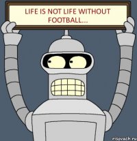 Life is not life without football...