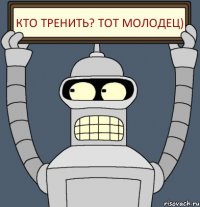 Кто тренить? Тот молодец)