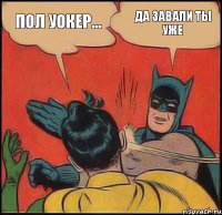 ПОЛ УОКЕР... ДА ЗАВАЛИ ТЫ УЖЕ